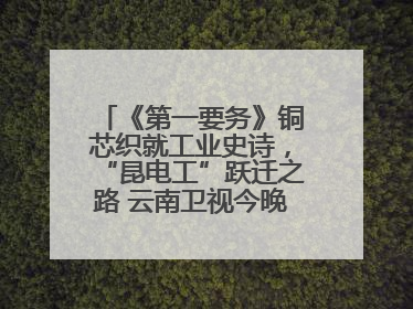 《第一要务》铜芯织就工业史诗，“昆电工”跃迁之路 云南卫视今晚21:16播出