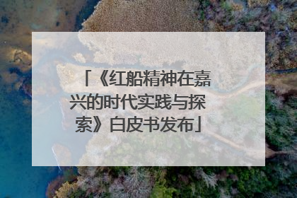 《红船精神在嘉兴的时代实践与探索》白皮书发布