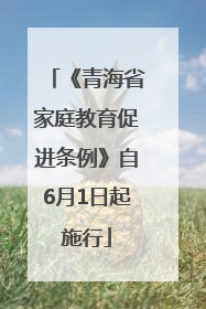 《青海省家庭教育促进条例》自6月1日起施行