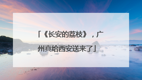《长安的荔枝》，广州真给西安送来了