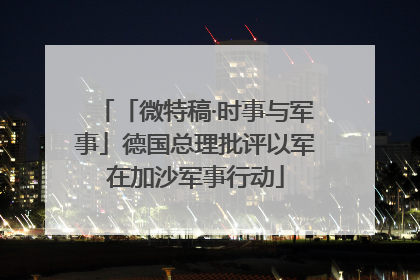 「微特稿·时事与军事」德国总理批评以军在加沙军事行动
