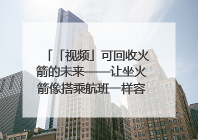 「视频」可回收火箭的未来——让坐火箭像搭乘航班一样容易｜路演记