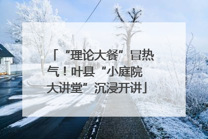 “理论大餐”冒热气！叶县“小庭院 大讲堂”沉浸开讲