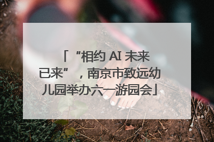 “相约 AI 未来已来”，南京市致远幼儿园举办六一游园会