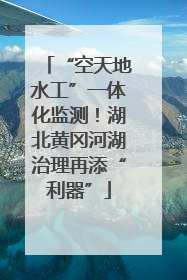 “空天地水工”一体化监测！湖北黄冈河湖治理再添“利器”
