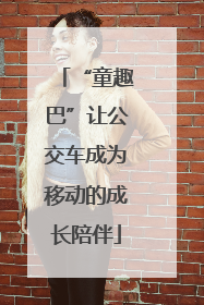 “童趣巴”让公交车成为移动的成长陪伴