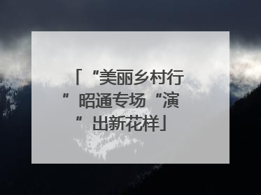 “美丽乡村行”昭通专场“演”出新花样
