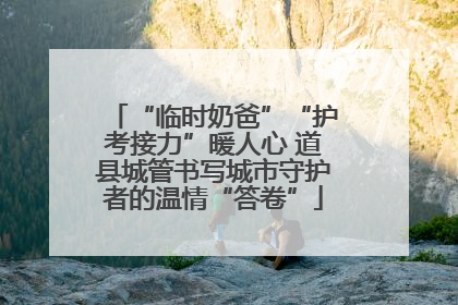 “临时奶爸”“护考接力”暖人心 道县城管书写城市守护者的温情“答卷”