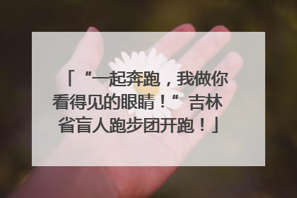 “一起奔跑，我做你看得见的眼睛！”吉林省盲人跑步团开跑！
