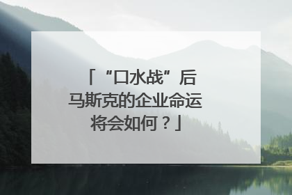 “口水战”后 马斯克的企业命运将会如何？