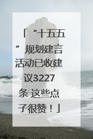 “十五五”规划建言活动已收建议3227条 这些点子很赞！