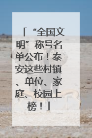 “全国文明”称号名单公布！泰安这些村镇、单位、家庭、校园上榜！