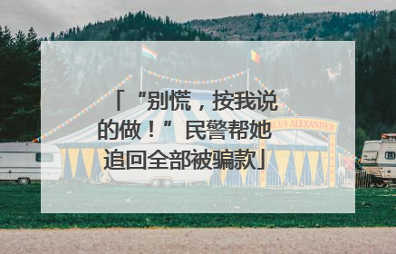 “别慌，按我说的做！”民警帮她追回全部被骗款