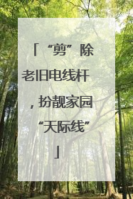 “剪”除老旧电线杆，扮靓家园“天际线”