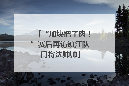 “加块把子肉！”赛后再访镇江队门将沈帅帅