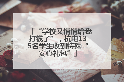 “学校又悄悄给我打钱了”，杭电135名学生收到特殊“安心礼包”