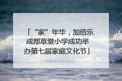 “家”年华，加倍乐 成都草堂小学成功举办第七届家庭文化节