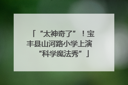 “太神奇了”！宝丰县山河路小学上演“科学魔法秀”