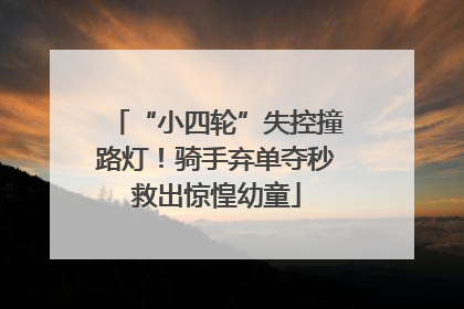 “小四轮”失控撞路灯！骑手弃单夺秒救出惊惶幼童