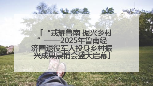 “戎耀鲁南 振兴乡村”——2025年鲁南经济圈退役军人投身乡村振兴成果展销会盛大启幕