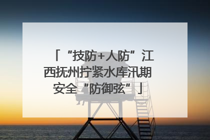 “技防+人防”江西抚州拧紧水库汛期安全“防御弦”