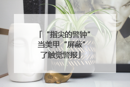“指尖的警钟” 当美甲“屏蔽”了触觉警报
