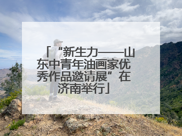 “新生力——山东中青年油画家优秀作品邀请展”在济南举行