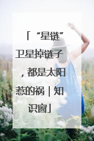 “星链”卫星掉链子，都是太阳惹的祸｜知识窗