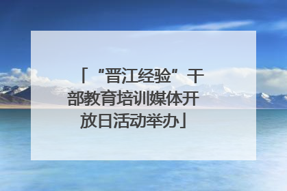 “晋江经验”干部教育培训媒体开放日活动举办