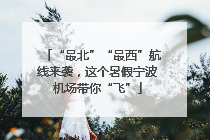“最北”“最西”航线来袭，这个暑假宁波机场带你“飞”