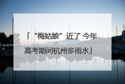 “梅姑娘”近了 今年高考期间杭州多雨水