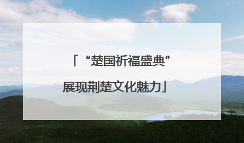 “楚国祈福盛典”展现荆楚文化魅力