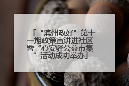 “滨州政好”第十一期政策宣讲进社区暨“心安驿公益市集”活动成功举办