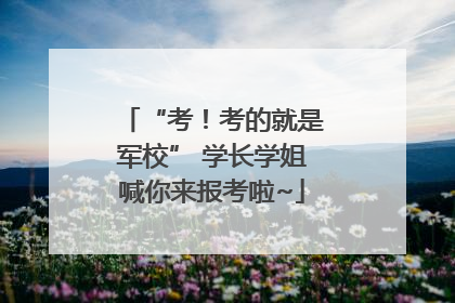 “考！考的就是军校” 学长学姐喊你来报考啦~