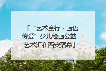 “艺术童行・画语传爱”少儿绘画公益艺术汇在西安落幕