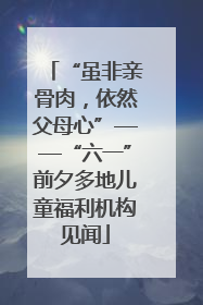 “虽非亲骨肉，依然父母心”——“六一”前夕多地儿童福利机构见闻