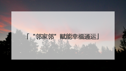 “邻家邻”赋能幸福通运