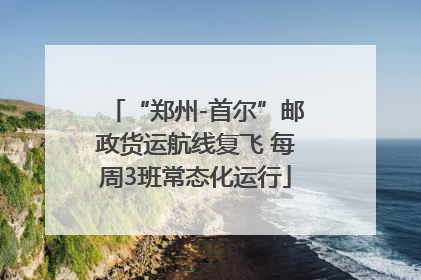 “郑州-首尔”邮政货运航线复飞 每周3班常态化运行