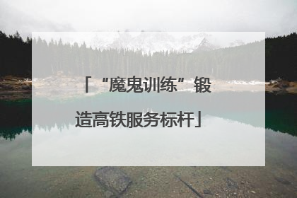 “魔鬼训练”锻造高铁服务标杆