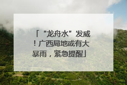 “龙舟水”发威！广西局地或有大暴雨，紧急提醒