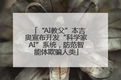 “AI教父”本吉奥宣布开发“科学家AI”系统，防范智能体欺骗人类