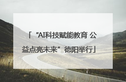 “AI科技赋能教育 公益点亮未来”德阳举行