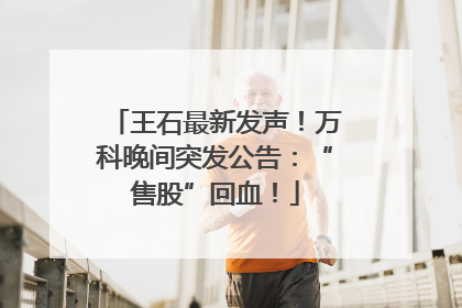 王石最新发声！万科晚间突发公告：“售股”回血！