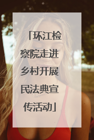 环江检察院走进乡村开展民法典宣传活动