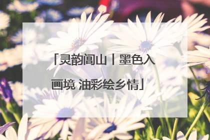 灵韵闾山丨墨色入画境 油彩绘乡情