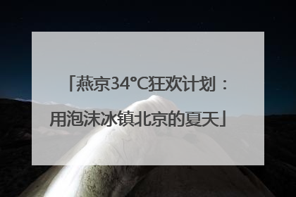 燕京34°C狂欢计划：用泡沫冰镇北京的夏天