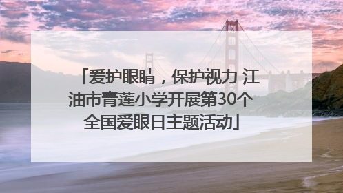 爱护眼睛，保护视力 江油市青莲小学开展第30个全国爱眼日主题活动