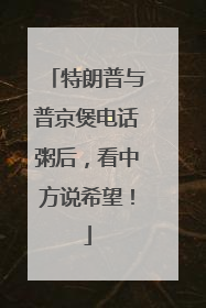 特朗普与普京煲电话粥后，看中方说希望！