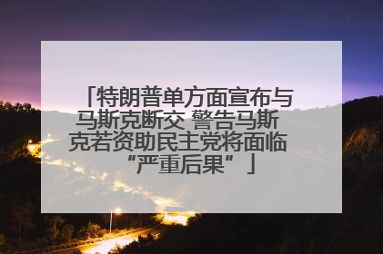 特朗普单方面宣布与马斯克断交 警告马斯克若资助民主党将面临“严重后果”