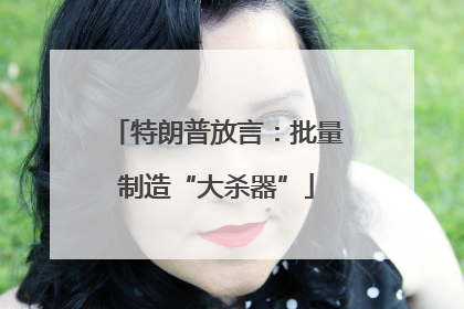 特朗普放言：批量制造“大杀器”